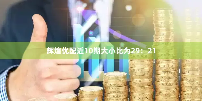 辉煌优配近10期大小比为29：21