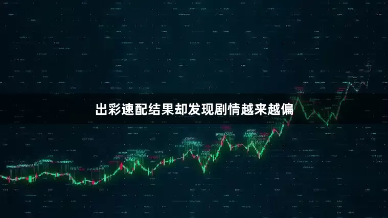 出彩速配结果却发现剧情越来越偏