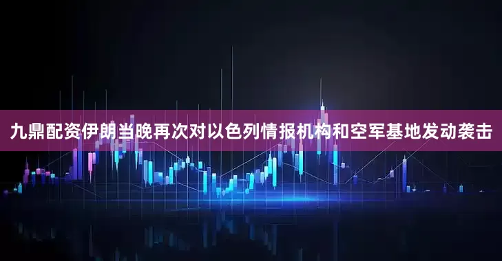 九鼎配资伊朗当晚再次对以色列情报机构和空军基地发动袭击