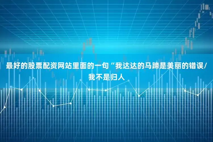 最好的股票配资网站里面的一句“我达达的马蹄是美丽的错误/我不是归人