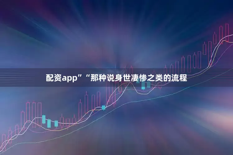 配资app”“那种说身世凄惨之类的流程