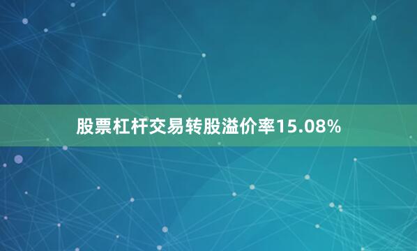 股票杠杆交易转股溢价率15.08%