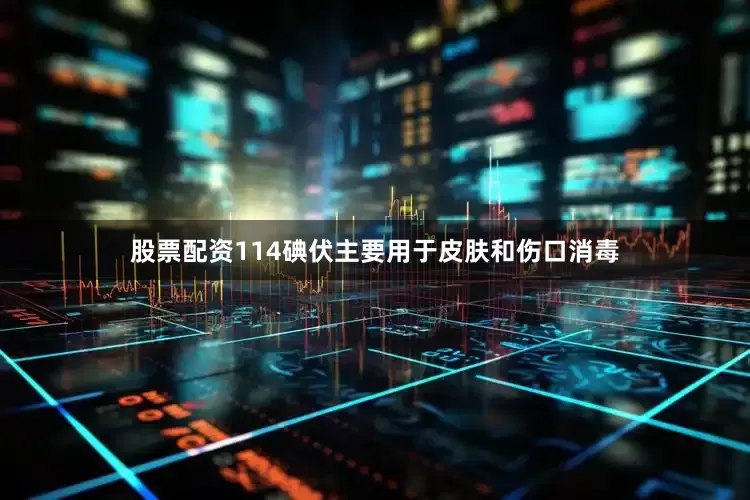 股票配资114碘伏主要用于皮肤和伤口消毒