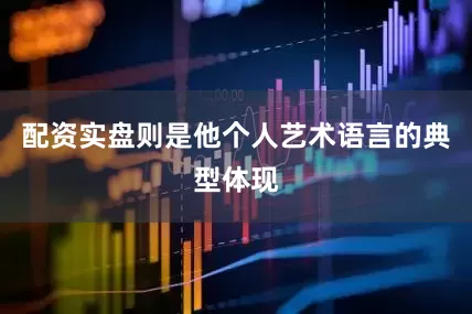 配资实盘则是他个人艺术语言的典型体现