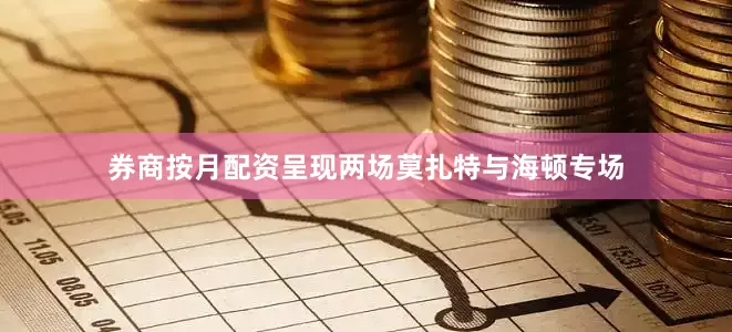 券商按月配资呈现两场莫扎特与海顿专场