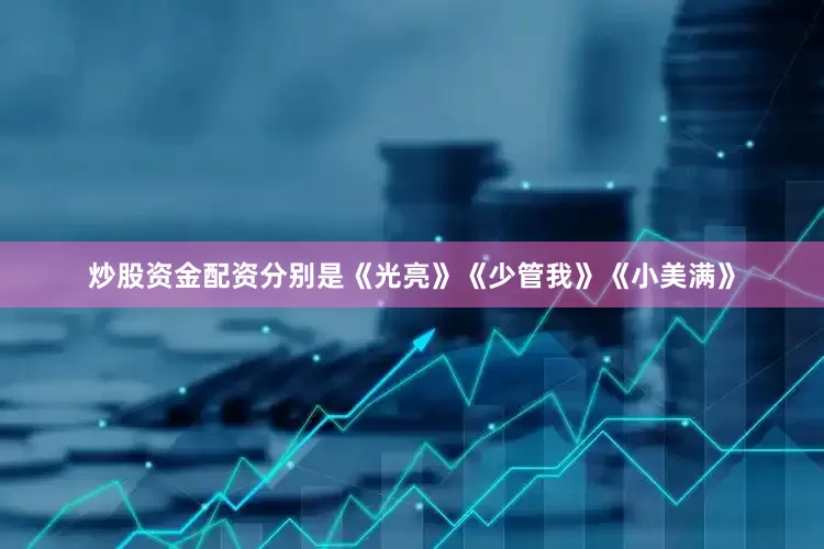 炒股资金配资分别是《光亮》《少管我》《小美满》