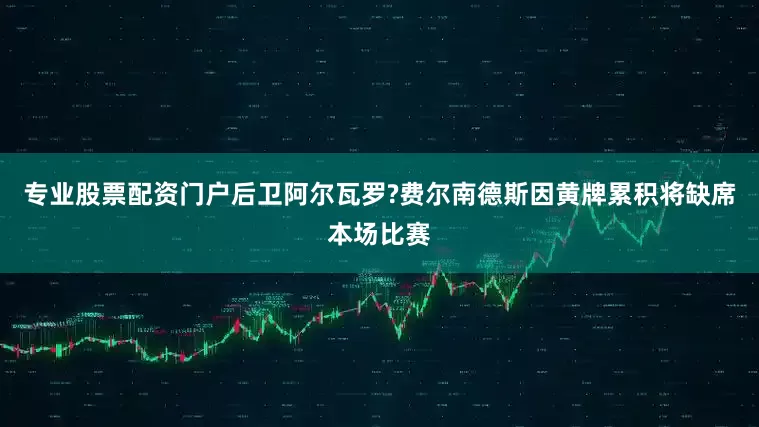 专业股票配资门户后卫阿尔瓦罗?费尔南德斯因黄牌累积将缺席本场比赛