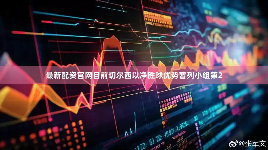 最新配资官网目前切尔西以净胜球优势暂列小组第2