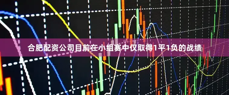 合肥配资公司目前在小组赛中仅取得1平1负的战绩