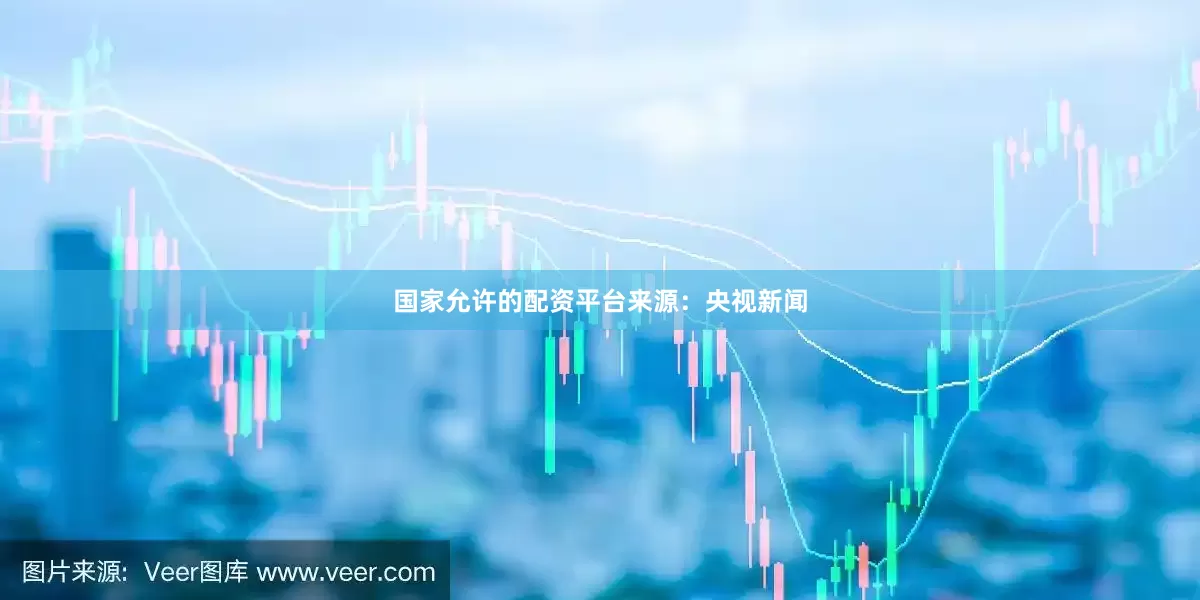 国家允许的配资平台来源：央视新闻