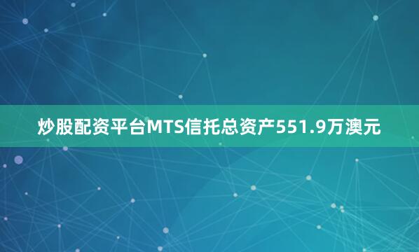 炒股配资平台MTS信托总资产551.9万澳元