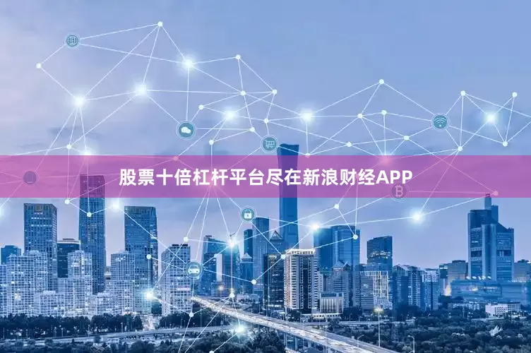股票十倍杠杆平台尽在新浪财经APP