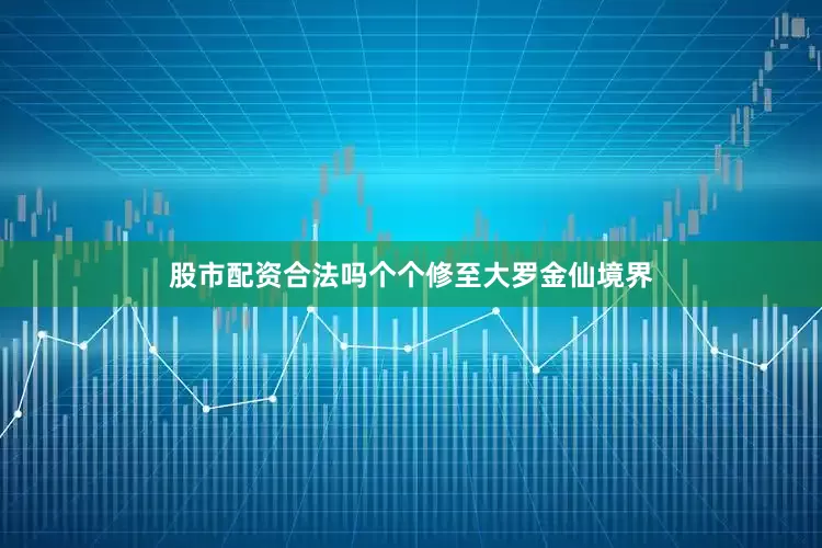 股市配资合法吗个个修至大罗金仙境界