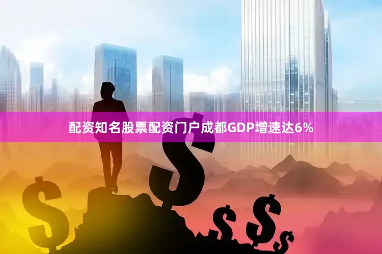 配资知名股票配资门户成都GDP增速达6%