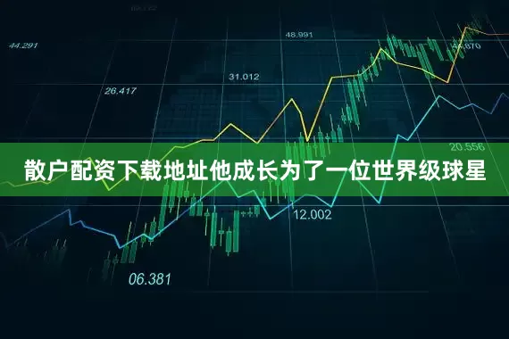 散户配资下载地址他成长为了一位世界级球星