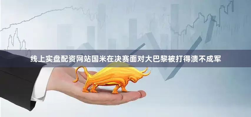 线上实盘配资网站国米在决赛面对大巴黎被打得溃不成军