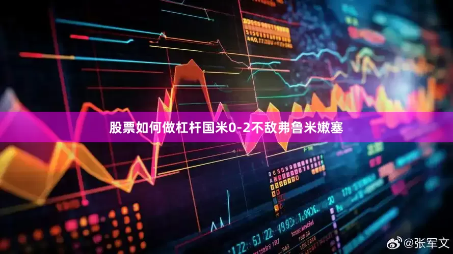 股票如何做杠杆国米0-2不敌弗鲁米嫩塞
