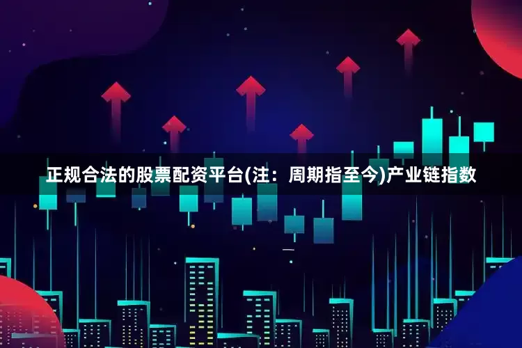 正规合法的股票配资平台(注：周期指至今)　　产业链指数