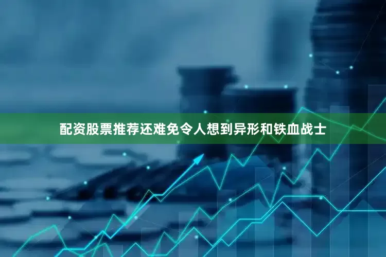 配资股票推荐还难免令人想到异形和铁血战士