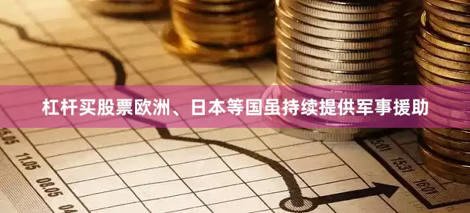 杠杆买股票欧洲、日本等国虽持续提供军事援助