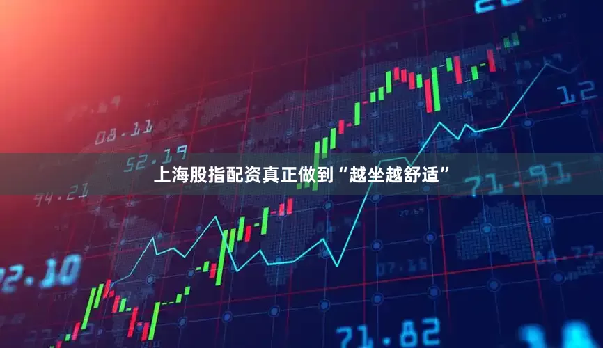 上海股指配资真正做到“越坐越舒适”