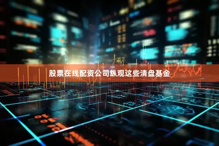 股票在线配资公司　　纵观这些清盘基金