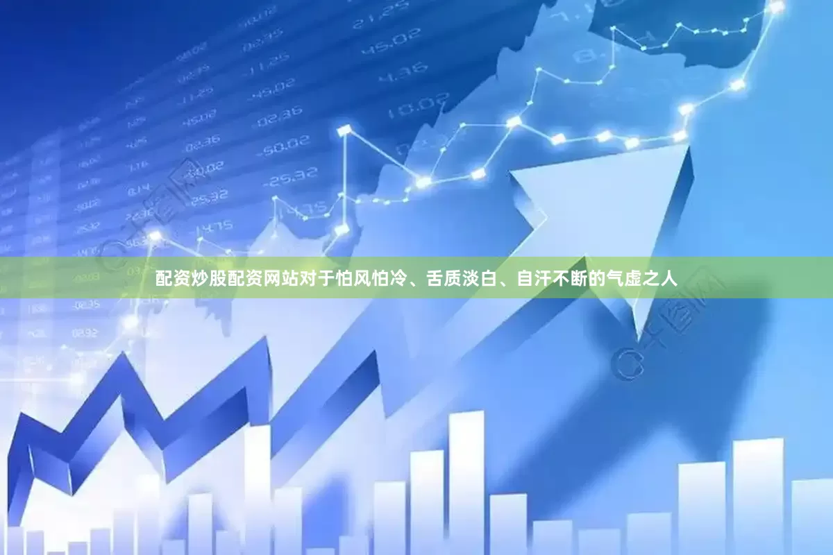 配资炒股配资网站对于怕风怕冷、舌质淡白、自汗不断的气虚之人