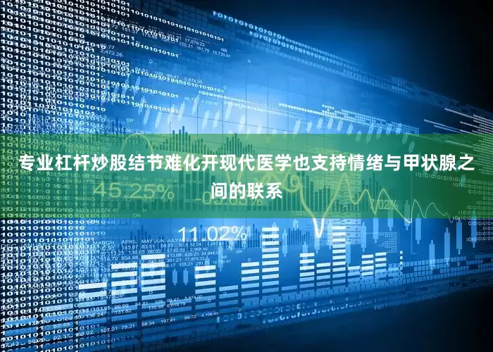 专业杠杆炒股结节难化开现代医学也支持情绪与甲状腺之间的联系