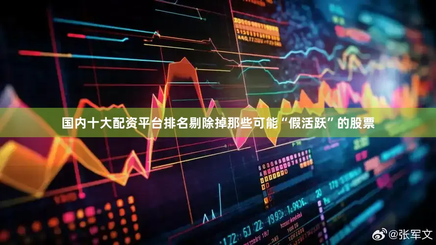 国内十大配资平台排名剔除掉那些可能“假活跃”的股票