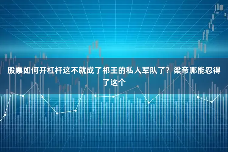 股票如何开杠杆这不就成了祁王的私人军队了？梁帝哪能忍得了这个