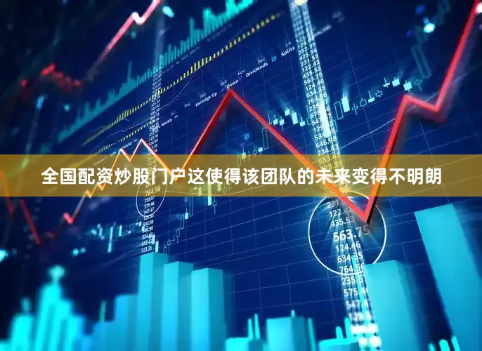 全国配资炒股门户这使得该团队的未来变得不明朗