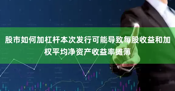 股市如何加杠杆本次发行可能导致每股收益和加权平均净资产收益率摊薄