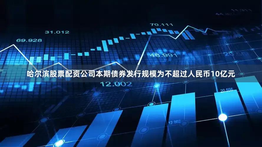 哈尔滨股票配资公司本期债券发行规模为不超过人民币10亿元