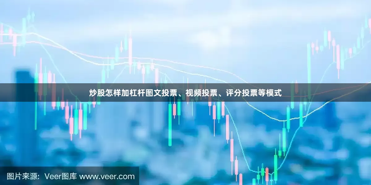 炒股怎样加杠杆图文投票、视频投票、评分投票等模式