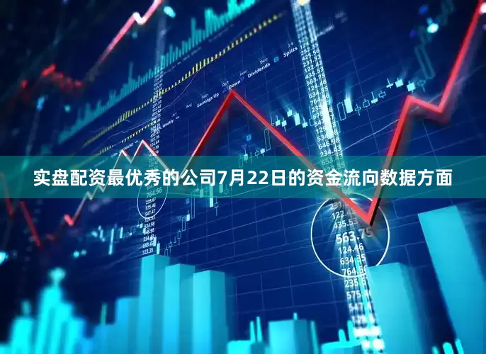 实盘配资最优秀的公司7月22日的资金流向数据方面