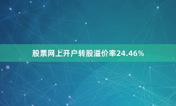股票网上开户转股溢价率24.46%