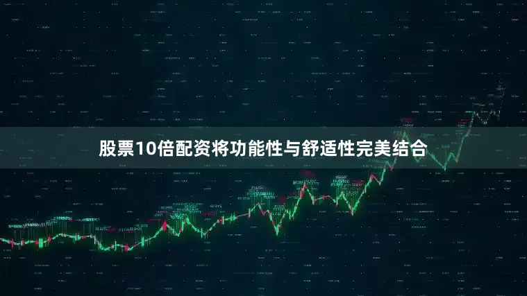 股票10倍配资将功能性与舒适性完美结合
