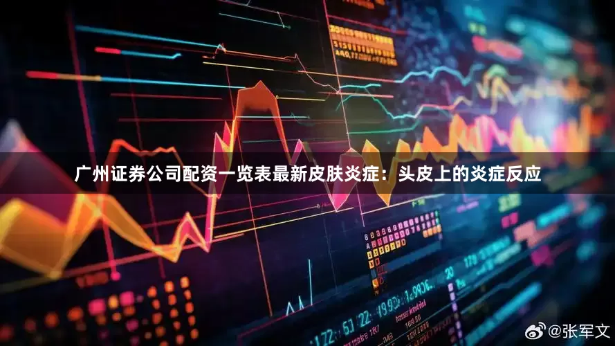广州证券公司配资一览表最新皮肤炎症：头皮上的炎症反应