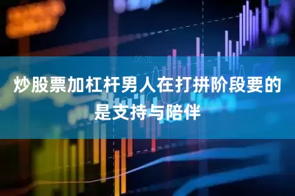 炒股票加杠杆男人在打拼阶段要的是支持与陪伴