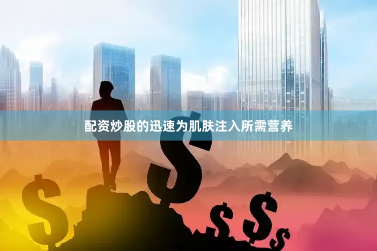 配资炒股的迅速为肌肤注入所需营养