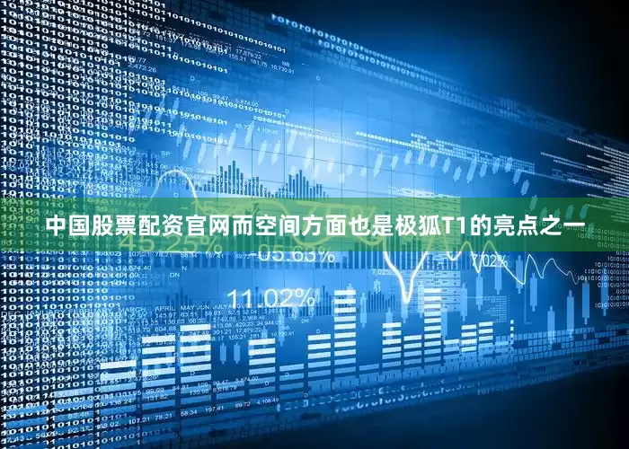 中国股票配资官网而空间方面也是极狐T1的亮点之一