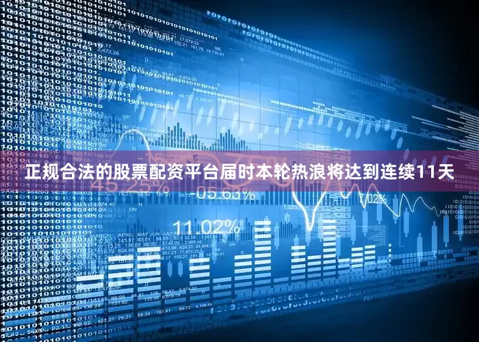 正规合法的股票配资平台届时本轮热浪将达到连续11天