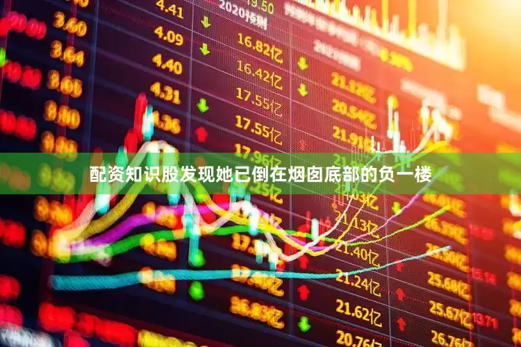配资知识股发现她已倒在烟囱底部的负一楼