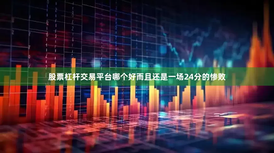 股票杠杆交易平台哪个好而且还是一场24分的惨败