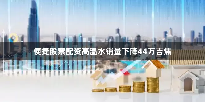 便捷股票配资高温水销量下降44万吉焦