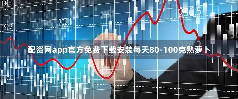 配资网app官方免费下载安装每天80-100克熟萝卜