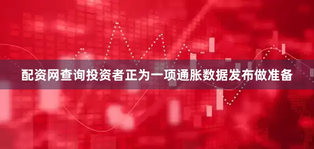 配资网查询投资者正为一项通胀数据发布做准备