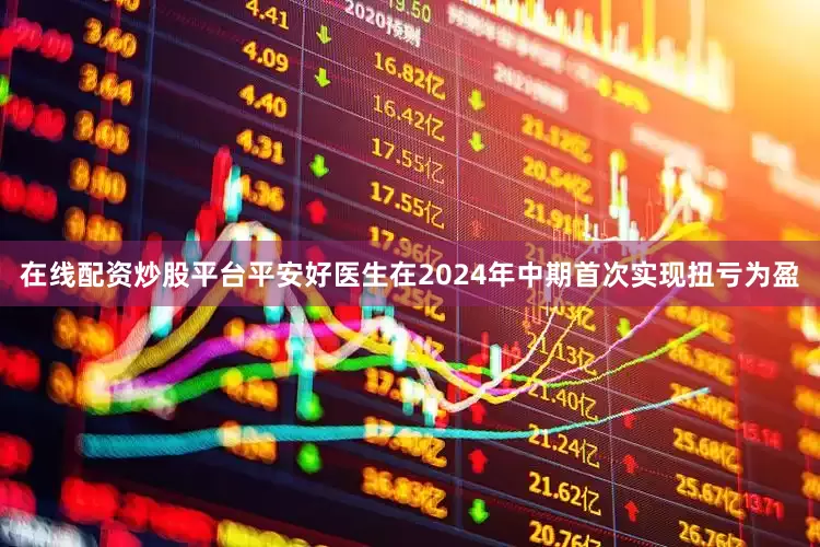在线配资炒股平台平安好医生在2024年中期首次实现扭亏为盈
