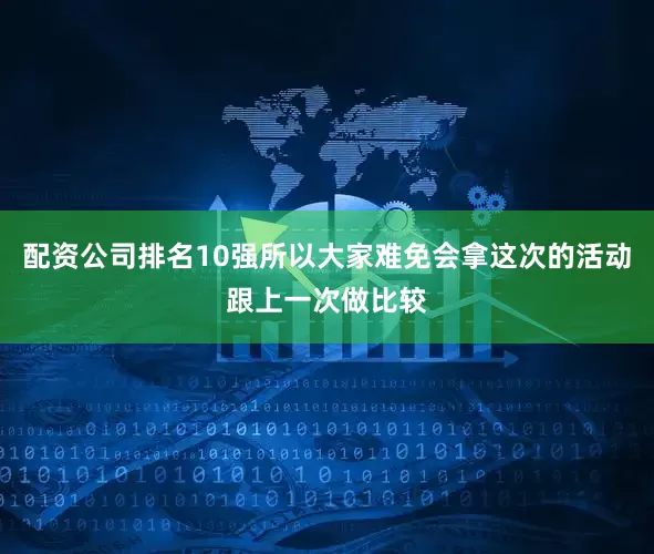 配资公司排名10强所以大家难免会拿这次的活动跟上一次做比较