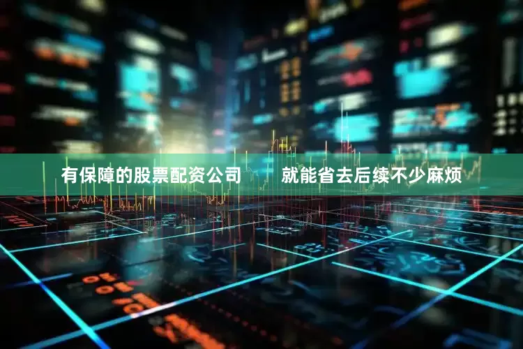有保障的股票配资公司        就能省去后续不少麻烦